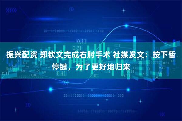 振兴配资 郑钦文完成右肘手术 社媒发文：按下暂停键，为了更好地归来