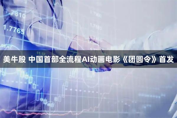 美牛股 中国首部全流程AI动画电影《团圆令》首发